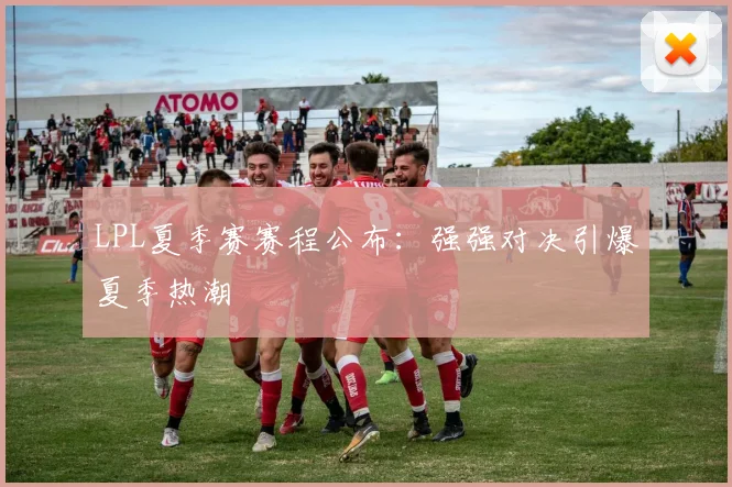 LPL夏季赛赛程公布:强强对决引爆夏季热潮