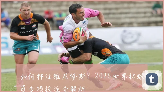 如何押注维尼修斯?2026世界杯球员专项投注全解析