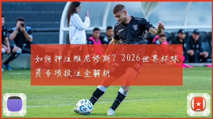 如何押注维尼修斯？2026世界杯球员专项投注全解析
