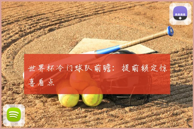 世界杯冷门球队前瞻:提前锁定惊喜看点