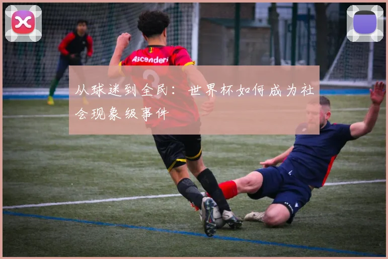 从球迷到全民:世界杯如何成为社会现象级事件