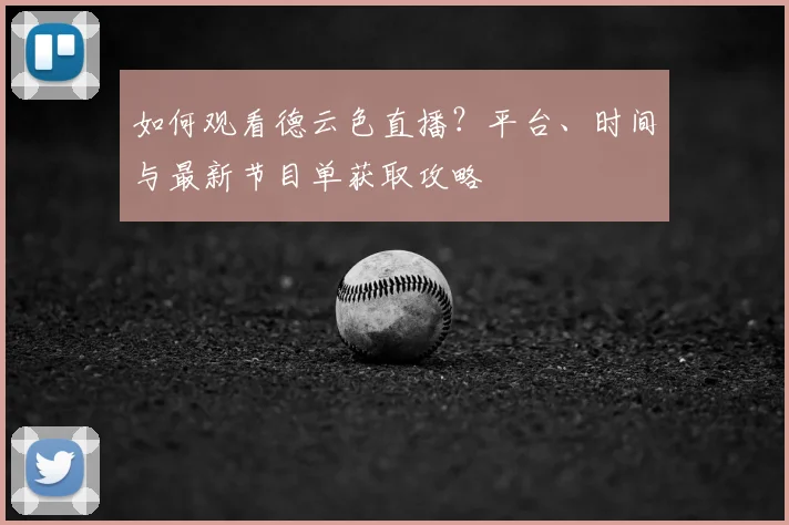 如何观看德云色直播?平台、时间与最新节目单获取攻略