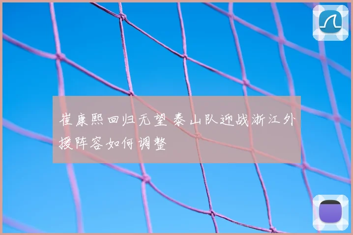 崔康熙回归无望 泰山队迎战浙江外援阵容如何调整