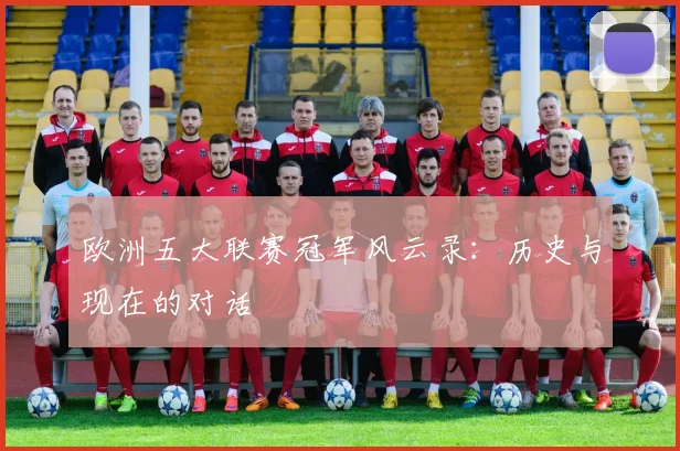 欧洲五大联赛冠军风云录：历史与现在的对话