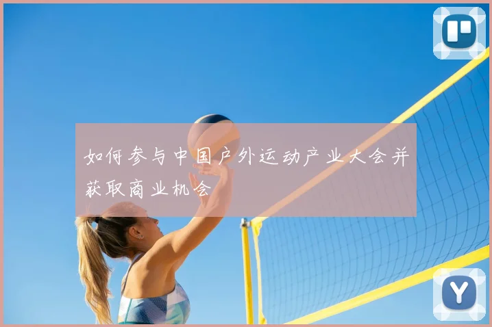 如何参与中国户外运动产业大会并获取商业机会
