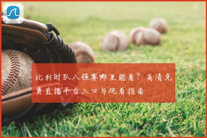 比利时队八强赛哪里能看？高清免费直播平台入口与观看指南