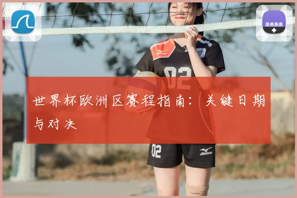 世界杯欧洲区赛程指南：关键日期与对决