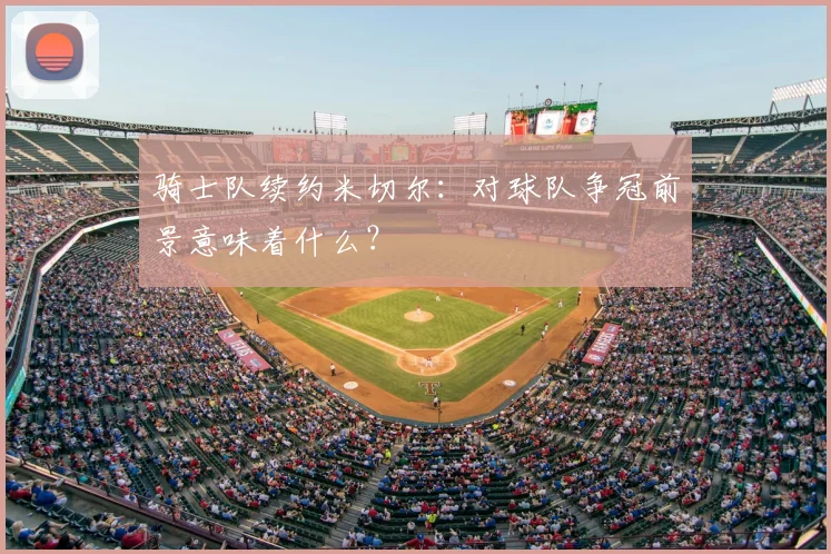 骑士队续约米切尔：对球队争冠前景意味着什么？