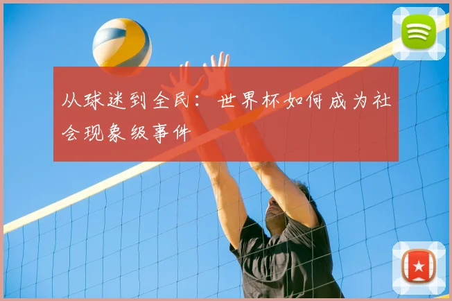 从球迷到全民：世界杯如何成为社会现象级事件
