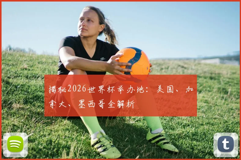 揭秘2026世界杯举办地:美国、加拿大、墨西哥全解析
