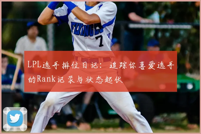 LPL选手排位日记：追踪你喜爱选手的Rank记录与状态起伏