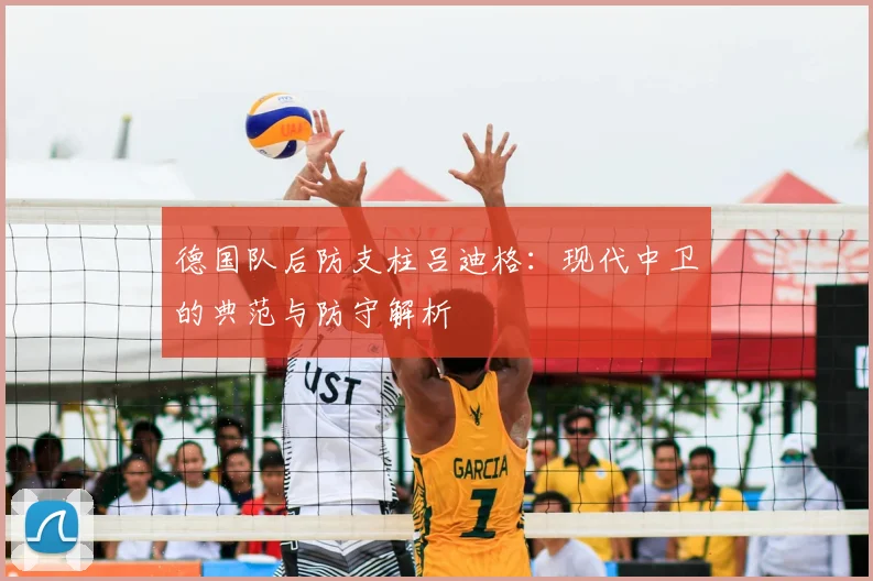 德国队后防支柱吕迪格：现代中卫的典范与防守解析
