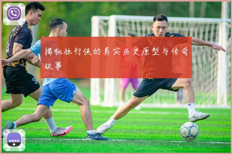 揭秘独行侠的真实历史原型与传奇故事