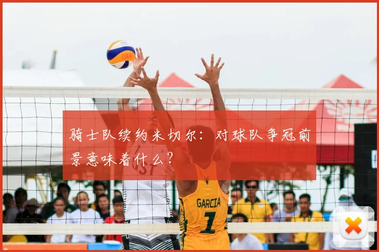 骑士队续约米切尔：对球队争冠前景意味着什么？