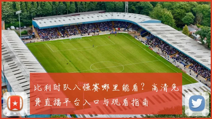 比利时队八强赛哪里能看？高清免费直播平台入口与观看指南