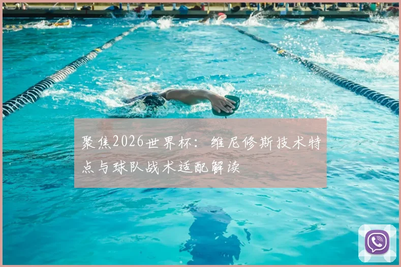 聚焦2026世界杯：维尼修斯技术特点与球队战术适配解读